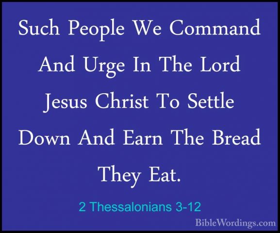 2 Thessalonians 3-12 - Such People We Command And Urge In The LorSuch People We Command And Urge In The Lord Jesus Christ To Settle Down And Earn The Bread They Eat. 