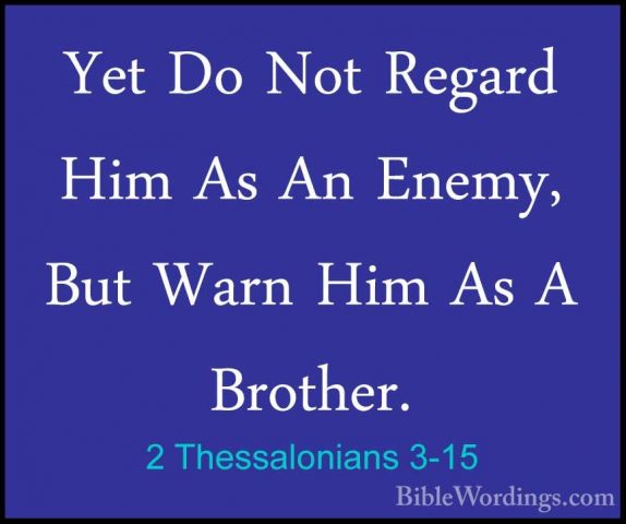 2 Thessalonians 3-15 - Yet Do Not Regard Him As An Enemy, But WarYet Do Not Regard Him As An Enemy, But Warn Him As A Brother. 