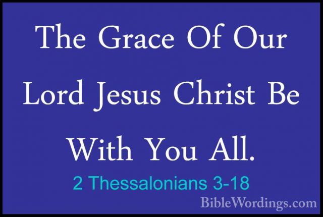 2 Thessalonians 3-18 - The Grace Of Our Lord Jesus Christ Be WithThe Grace Of Our Lord Jesus Christ Be With You All.