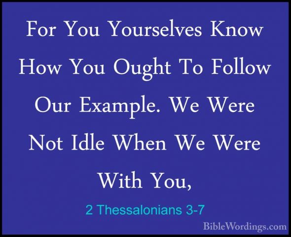 2 Thessalonians 3-7 - For You Yourselves Know How You Ought To FoFor You Yourselves Know How You Ought To Follow Our Example. We Were Not Idle When We Were With You, 