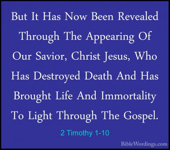 2 Timothy 1-10 - But It Has Now Been Revealed Through The AppeariBut It Has Now Been Revealed Through The Appearing Of Our Savior, Christ Jesus, Who Has Destroyed Death And Has Brought Life And Immortality To Light Through The Gospel. 