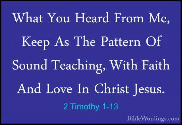 2 Timothy 1-13 - What You Heard From Me, Keep As The Pattern Of SWhat You Heard From Me, Keep As The Pattern Of Sound Teaching, With Faith And Love In Christ Jesus. 