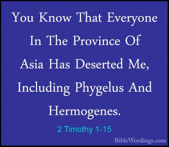 2 Timothy 1-15 - You Know That Everyone In The Province Of Asia HYou Know That Everyone In The Province Of Asia Has Deserted Me, Including Phygelus And Hermogenes. 