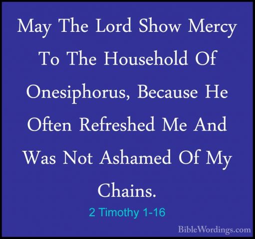 2 Timothy 1-16 - May The Lord Show Mercy To The Household Of OnesMay The Lord Show Mercy To The Household Of Onesiphorus, Because He Often Refreshed Me And Was Not Ashamed Of My Chains. 