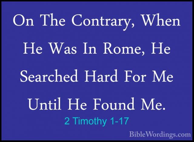 2 Timothy 1-17 - On The Contrary, When He Was In Rome, He SearcheOn The Contrary, When He Was In Rome, He Searched Hard For Me Until He Found Me. 