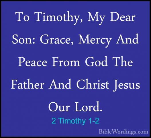 2 Timothy 1-2 - To Timothy, My Dear Son: Grace, Mercy And Peace FTo Timothy, My Dear Son: Grace, Mercy And Peace From God The Father And Christ Jesus Our Lord. 
