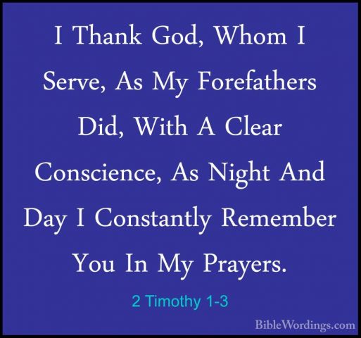2 Timothy 1-3 - I Thank God, Whom I Serve, As My Forefathers Did,I Thank God, Whom I Serve, As My Forefathers Did, With A Clear Conscience, As Night And Day I Constantly Remember You In My Prayers. 