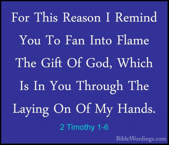 2 Timothy 1-6 - For This Reason I Remind You To Fan Into Flame ThFor This Reason I Remind You To Fan Into Flame The Gift Of God, Which Is In You Through The Laying On Of My Hands. 