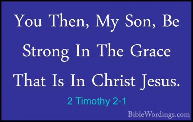2 Timothy 2-1 - You Then, My Son, Be Strong In The Grace That IsYou Then, My Son, Be Strong In The Grace That Is In Christ Jesus. 