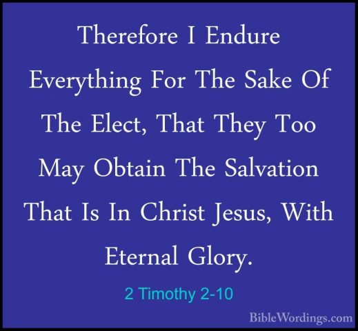 2 Timothy 2-10 - Therefore I Endure Everything For The Sake Of ThTherefore I Endure Everything For The Sake Of The Elect, That They Too May Obtain The Salvation That Is In Christ Jesus, With Eternal Glory. 
