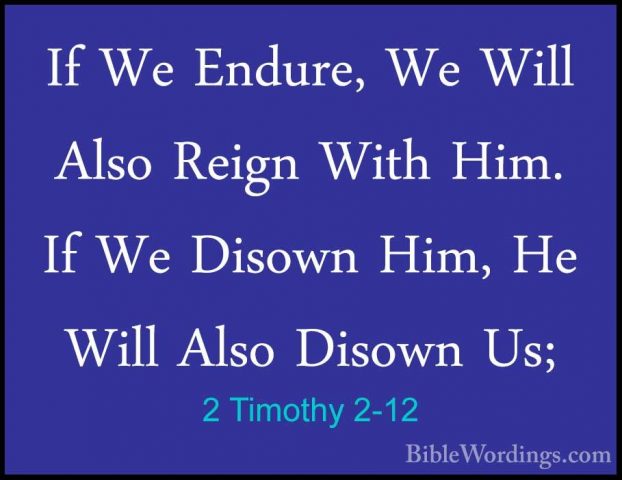 2 Timothy 2-12 - If We Endure, We Will Also Reign With Him. If WeIf We Endure, We Will Also Reign With Him. If We Disown Him, He Will Also Disown Us; 