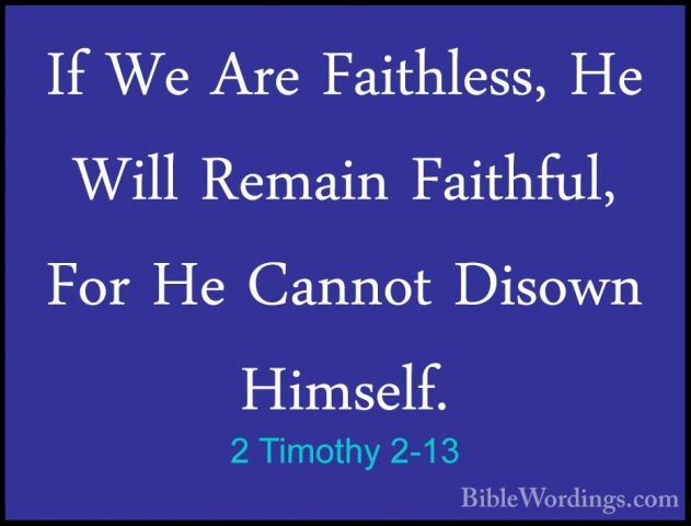 2 Timothy 2-13 - If We Are Faithless, He Will Remain Faithful, FoIf We Are Faithless, He Will Remain Faithful, For He Cannot Disown Himself. 