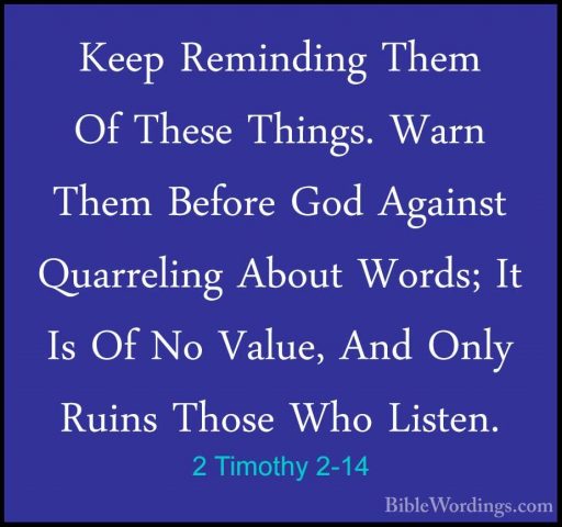 2 Timothy 2-14 - Keep Reminding Them Of These Things. Warn Them BKeep Reminding Them Of These Things. Warn Them Before God Against Quarreling About Words; It Is Of No Value, And Only Ruins Those Who Listen. 