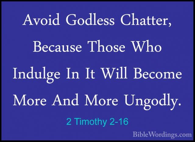 2 Timothy 2-16 - Avoid Godless Chatter, Because Those Who IndulgeAvoid Godless Chatter, Because Those Who Indulge In It Will Become More And More Ungodly. 