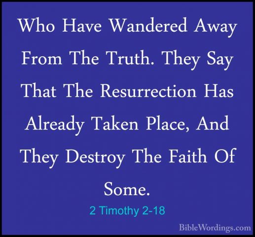 2 Timothy 2-18 - Who Have Wandered Away From The Truth. They SayWho Have Wandered Away From The Truth. They Say That The Resurrection Has Already Taken Place, And They Destroy The Faith Of Some. 