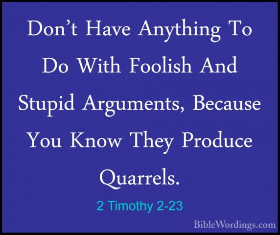 2 Timothy 2-23 - Don't Have Anything To Do With Foolish And StupiDon't Have Anything To Do With Foolish And Stupid Arguments, Because You Know They Produce Quarrels. 