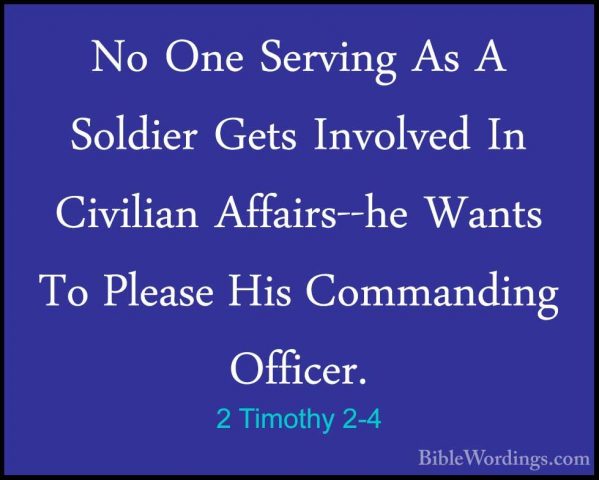2 Timothy 2-4 - No One Serving As A Soldier Gets Involved In CiviNo One Serving As A Soldier Gets Involved In Civilian Affairs--he Wants To Please His Commanding Officer. 