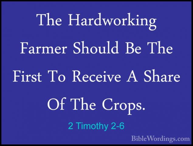 2 Timothy 2-6 - The Hardworking Farmer Should Be The First To RecThe Hardworking Farmer Should Be The First To Receive A Share Of The Crops. 