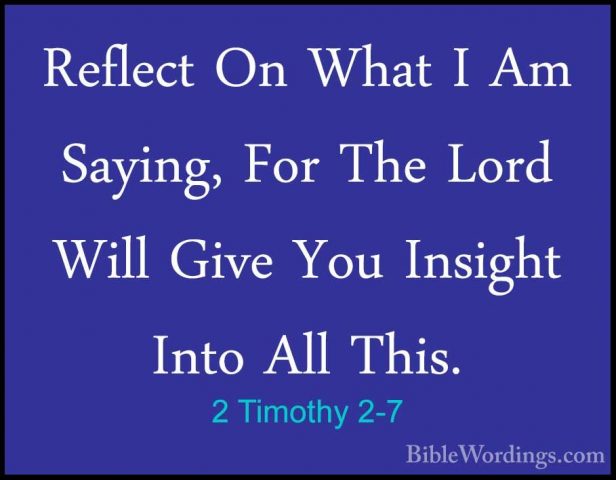 2 Timothy 2-7 - Reflect On What I Am Saying, For The Lord Will GiReflect On What I Am Saying, For The Lord Will Give You Insight Into All This. 