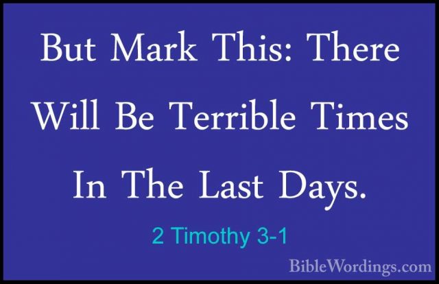 2 Timothy 3-1 - But Mark This: There Will Be Terrible Times In ThBut Mark This: There Will Be Terrible Times In The Last Days. 