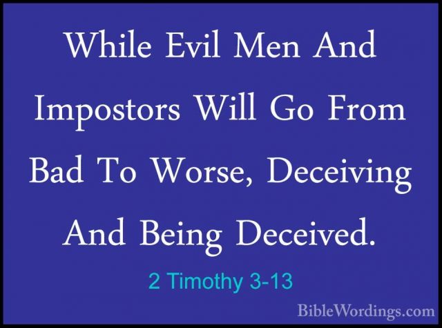 2 Timothy 3-13 - While Evil Men And Impostors Will Go From Bad ToWhile Evil Men And Impostors Will Go From Bad To Worse, Deceiving And Being Deceived. 