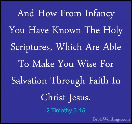 2 Timothy 3-15 - And How From Infancy You Have Known The Holy ScrAnd How From Infancy You Have Known The Holy Scriptures, Which Are Able To Make You Wise For Salvation Through Faith In Christ Jesus. 