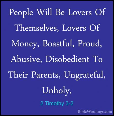 2 Timothy 3-2 - People Will Be Lovers Of Themselves, Lovers Of MoPeople Will Be Lovers Of Themselves, Lovers Of Money, Boastful, Proud, Abusive, Disobedient To Their Parents, Ungrateful, Unholy, 