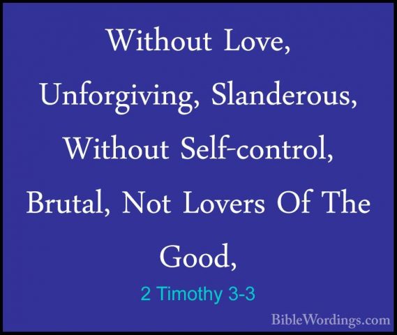 2 Timothy 3-3 - Without Love, Unforgiving, Slanderous, Without SeWithout Love, Unforgiving, Slanderous, Without Self-control, Brutal, Not Lovers Of The Good, 