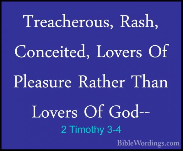 2 Timothy 3-4 - Treacherous, Rash, Conceited, Lovers Of PleasureTreacherous, Rash, Conceited, Lovers Of Pleasure Rather Than Lovers Of God-- 