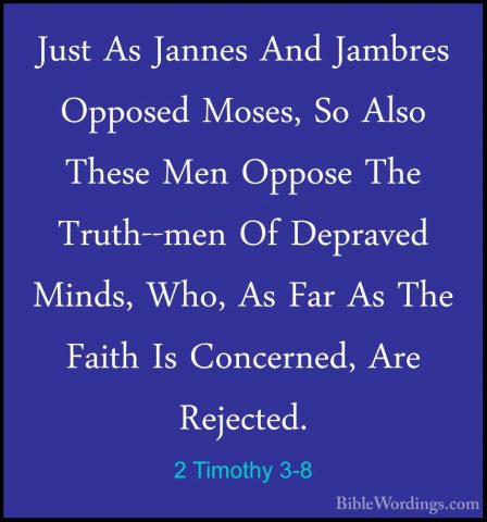 2 Timothy 3-8 - Just As Jannes And Jambres Opposed Moses, So AlsoJust As Jannes And Jambres Opposed Moses, So Also These Men Oppose The Truth--men Of Depraved Minds, Who, As Far As The Faith Is Concerned, Are Rejected. 
