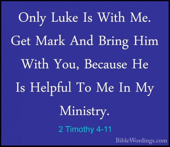 2 Timothy 4-11 - Only Luke Is With Me. Get Mark And Bring Him WitOnly Luke Is With Me. Get Mark And Bring Him With You, Because He Is Helpful To Me In My Ministry. 