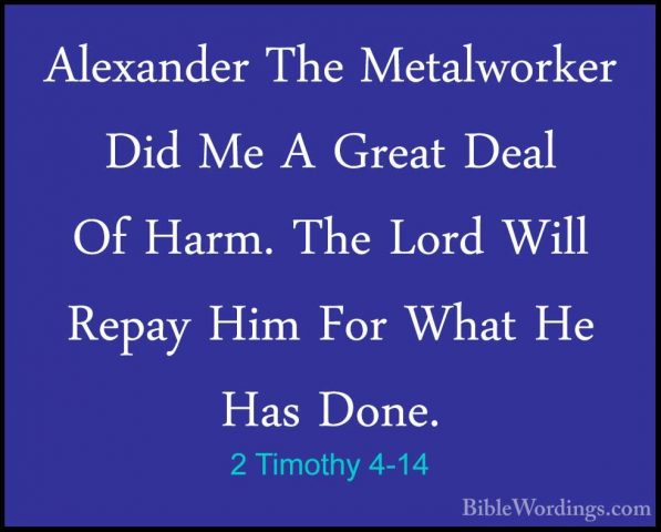 2 Timothy 4-14 - Alexander The Metalworker Did Me A Great Deal OfAlexander The Metalworker Did Me A Great Deal Of Harm. The Lord Will Repay Him For What He Has Done. 