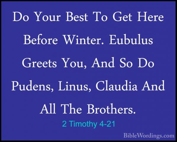 2 Timothy 4-21 - Do Your Best To Get Here Before Winter. EubulusDo Your Best To Get Here Before Winter. Eubulus Greets You, And So Do Pudens, Linus, Claudia And All The Brothers. 