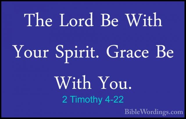 2 Timothy 4-22 - The Lord Be With Your Spirit. Grace Be With You.The Lord Be With Your Spirit. Grace Be With You.