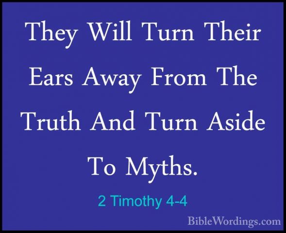 2 Timothy 4-4 - They Will Turn Their Ears Away From The Truth AndThey Will Turn Their Ears Away From The Truth And Turn Aside To Myths. 