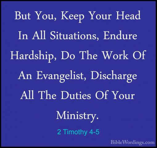 2 Timothy 4-5 - But You, Keep Your Head In All Situations, EndureBut You, Keep Your Head In All Situations, Endure Hardship, Do The Work Of An Evangelist, Discharge All The Duties Of Your Ministry. 