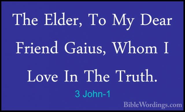 3 John-1 - The Elder, To My Dear Friend Gaius, Whom I Love In TheThe Elder, To My Dear Friend Gaius, Whom I Love In The Truth. 