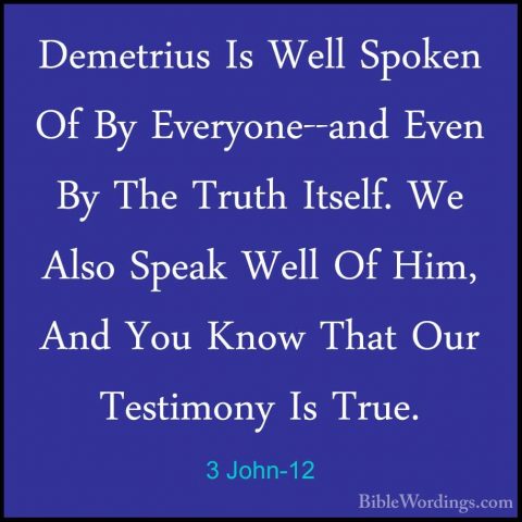 3 John-12 - Demetrius Is Well Spoken Of By Everyone--and Even ByDemetrius Is Well Spoken Of By Everyone--and Even By The Truth Itself. We Also Speak Well Of Him, And You Know That Our Testimony Is True. 