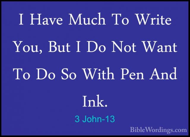 3 John-13 - I Have Much To Write You, But I Do Not Want To Do SoI Have Much To Write You, But I Do Not Want To Do So With Pen And Ink. 