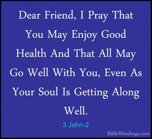 3 John-2 - Dear Friend, I Pray That You May Enjoy Good Health AndDear Friend, I Pray That You May Enjoy Good Health And That All May Go Well With You, Even As Your Soul Is Getting Along Well. 