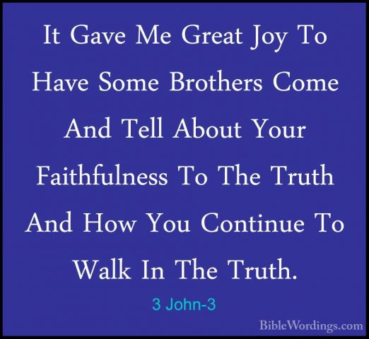 3 John-3 - It Gave Me Great Joy To Have Some Brothers Come And TeIt Gave Me Great Joy To Have Some Brothers Come And Tell About Your Faithfulness To The Truth And How You Continue To Walk In The Truth. 