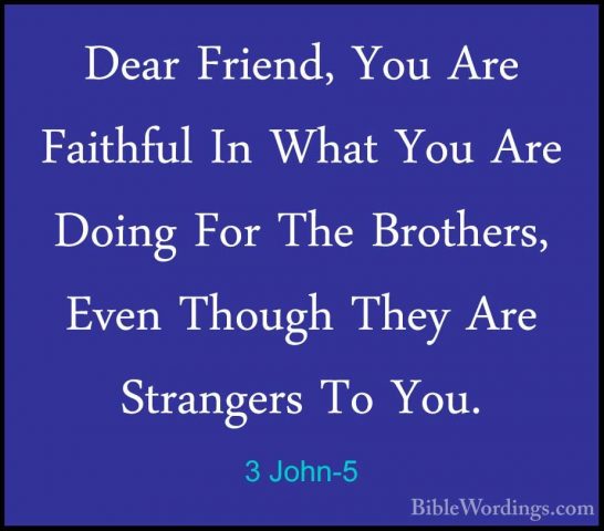 3 John-5 - Dear Friend, You Are Faithful In What You Are Doing FoDear Friend, You Are Faithful In What You Are Doing For The Brothers, Even Though They Are Strangers To You. 