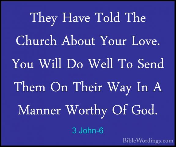 3 John-6 - They Have Told The Church About Your Love. You Will DoThey Have Told The Church About Your Love. You Will Do Well To Send Them On Their Way In A Manner Worthy Of God. 