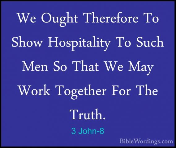 3 John-8 - We Ought Therefore To Show Hospitality To Such Men SoWe Ought Therefore To Show Hospitality To Such Men So That We May Work Together For The Truth. 