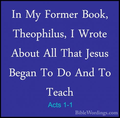 Acts 1-1 - In My Former Book, Theophilus, I Wrote About All ThatIn My Former Book, Theophilus, I Wrote About All That Jesus Began To Do And To Teach 