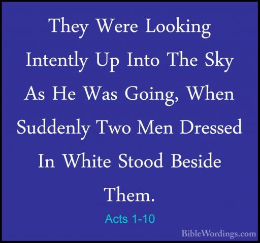 Acts 1-10 - They Were Looking Intently Up Into The Sky As He WasThey Were Looking Intently Up Into The Sky As He Was Going, When Suddenly Two Men Dressed In White Stood Beside Them. 