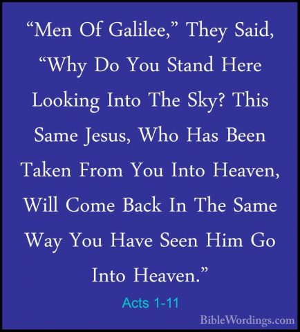 Acts 1-11 - "Men Of Galilee," They Said, "Why Do You Stand Here L"Men Of Galilee," They Said, "Why Do You Stand Here Looking Into The Sky? This Same Jesus, Who Has Been Taken From You Into Heaven, Will Come Back In The Same Way You Have Seen Him Go Into Heaven." 