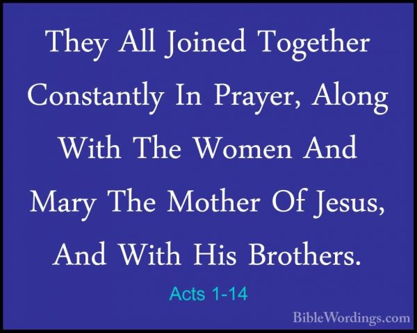 Acts 1-14 - They All Joined Together Constantly In Prayer, AlongThey All Joined Together Constantly In Prayer, Along With The Women And Mary The Mother Of Jesus, And With His Brothers. 