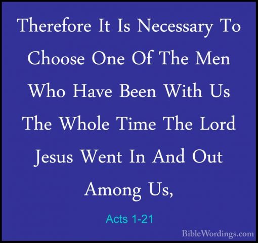 Acts 1-21 - Therefore It Is Necessary To Choose One Of The Men WhTherefore It Is Necessary To Choose One Of The Men Who Have Been With Us The Whole Time The Lord Jesus Went In And Out Among Us, 