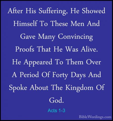 Acts 1-3 - After His Suffering, He Showed Himself To These Men AnAfter His Suffering, He Showed Himself To These Men And Gave Many Convincing Proofs That He Was Alive. He Appeared To Them Over A Period Of Forty Days And Spoke About The Kingdom Of God. 